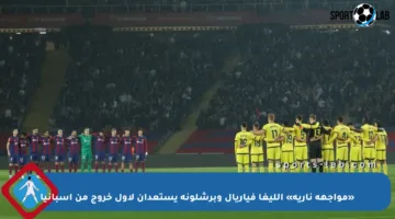 «مواجهة نارية» الليغا فياريال وبرشلونة يستعدان لأول خروج من إسبانيا
